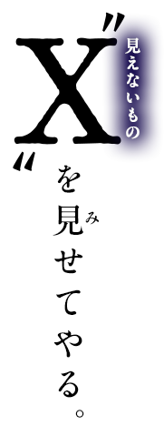 X（見えないもの）を見せてやる