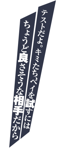 テストだよ。キミたち、ベイを試すにはちょうど良さそうな相手だから