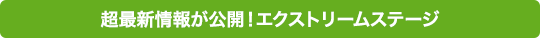 超最新情報を公開せよ！エクストリームステージ