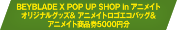 BEYBLADE X POP UP SHOP IN アニメイトオリジナルグッズ& アニメイトロゴエコバッグ＆アニメイト商品券5000円分