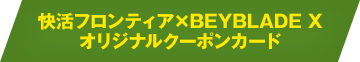 快活フロンティア×BEYBLADE X オリジナルクーポンカード