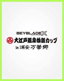 BEYBLADE X 公式大会「大江戸温泉物語カップ in 浦安万華郷」参加者募集開始