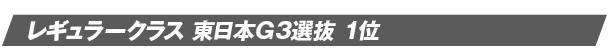 レギュラークラス 東日本G3選抜 1位