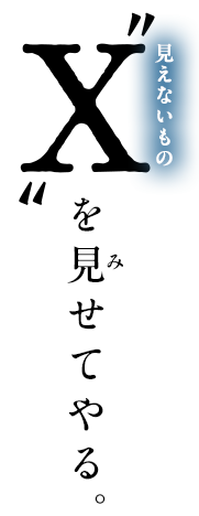 X（見えないもの）を見せてやる
